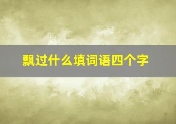 飘过什么填词语四个字