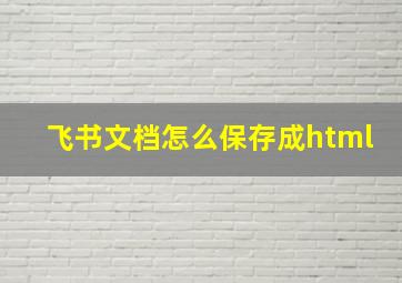 飞书文档怎么保存成html