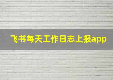 飞书每天工作日志上报app