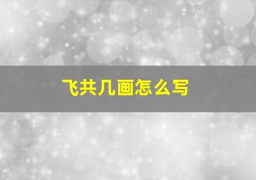 飞共几画怎么写