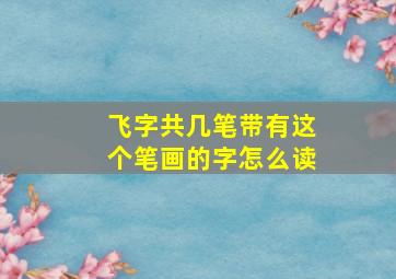 飞字共几笔带有这个笔画的字怎么读