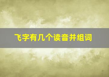 飞字有几个读音并组词