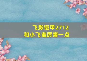 飞影铠甲2712和小飞谁厉害一点