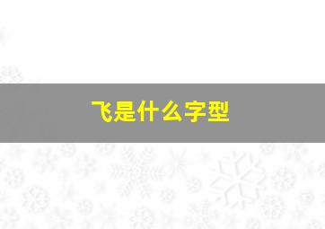 飞是什么字型