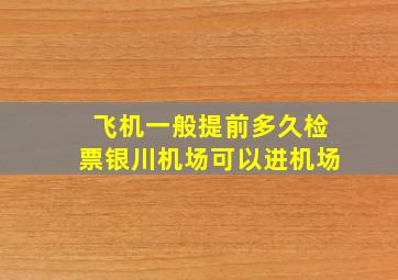 飞机一般提前多久检票银川机场可以进机场