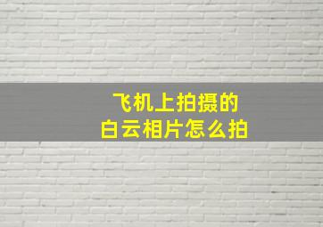 飞机上拍摄的白云相片怎么拍