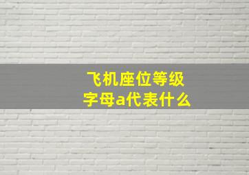 飞机座位等级字母a代表什么