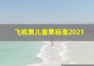 飞机票儿童票标准2021