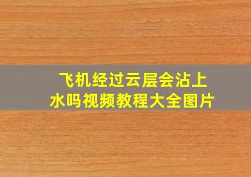 飞机经过云层会沾上水吗视频教程大全图片