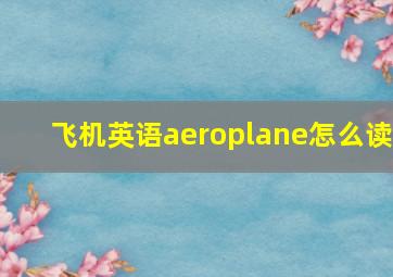 飞机英语aeroplane怎么读