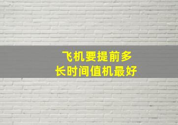 飞机要提前多长时间值机最好