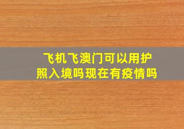 飞机飞澳门可以用护照入境吗现在有疫情吗