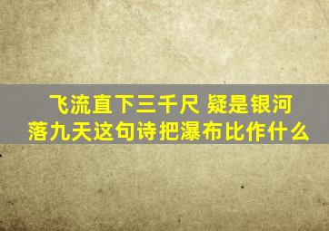 飞流直下三千尺 疑是银河落九天这句诗把瀑布比作什么