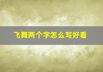 飞舞两个字怎么写好看