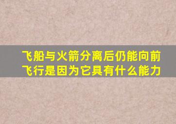 飞船与火箭分离后仍能向前飞行是因为它具有什么能力