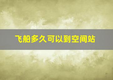 飞船多久可以到空间站