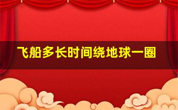 飞船多长时间绕地球一圈