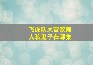 飞虎队大营救黑人装鬼子在哪集