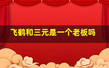 飞鹤和三元是一个老板吗