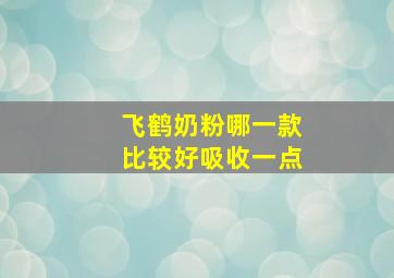 飞鹤奶粉哪一款比较好吸收一点