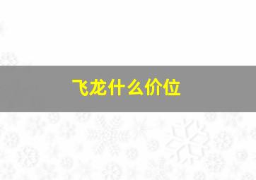 飞龙什么价位