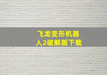 飞龙变形机器人2破解版下载