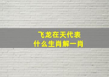 飞龙在天代表什么生肖解一肖