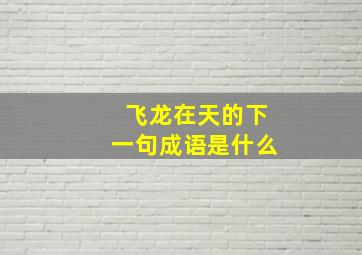 飞龙在天的下一句成语是什么