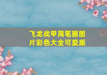 飞龙战甲简笔画图片彩色大全可爱版