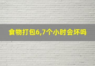 食物打包6,7个小时会坏吗