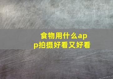 食物用什么app拍摄好看又好看