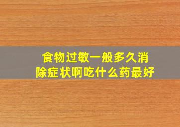 食物过敏一般多久消除症状啊吃什么药最好