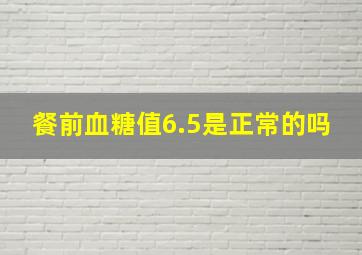 餐前血糖值6.5是正常的吗