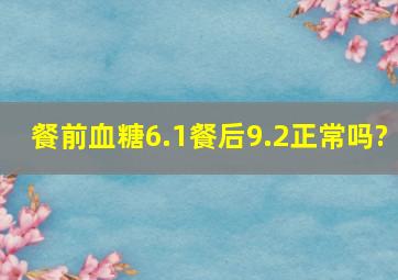 餐前血糖6.1餐后9.2正常吗?