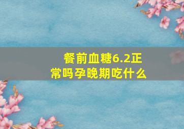 餐前血糖6.2正常吗孕晚期吃什么