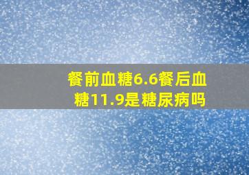 餐前血糖6.6餐后血糖11.9是糖尿病吗