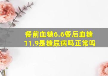 餐前血糖6.6餐后血糖11.9是糖尿病吗正常吗