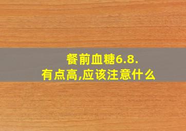 餐前血糖6.8. 有点高,应该注意什么