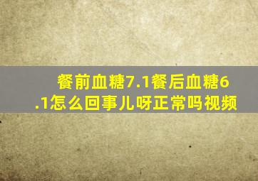 餐前血糖7.1餐后血糖6.1怎么回事儿呀正常吗视频