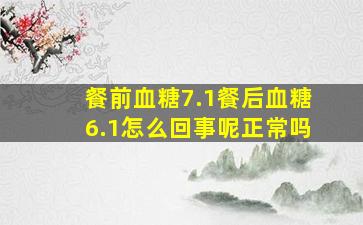 餐前血糖7.1餐后血糖6.1怎么回事呢正常吗