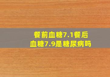 餐前血糖7.1餐后血糖7.9是糖尿病吗