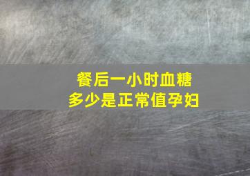 餐后一小时血糖多少是正常值孕妇