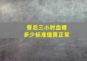 餐后三小时血糖多少标准值算正常