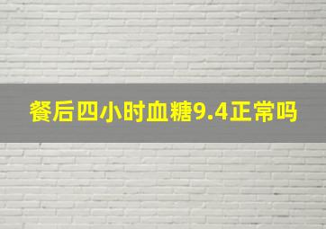 餐后四小时血糖9.4正常吗