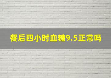 餐后四小时血糖9.5正常吗