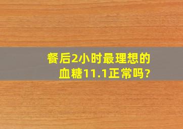 餐后2小时最理想的血糖11.1正常吗?