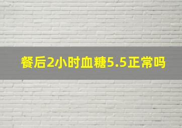 餐后2小时血糖5.5正常吗