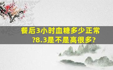 餐后3小时血糖多少正常?8.3是不是高很多?