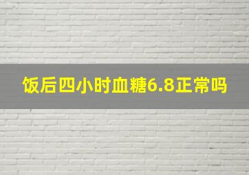 饭后四小时血糖6.8正常吗