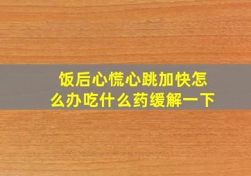 饭后心慌心跳加快怎么办吃什么药缓解一下